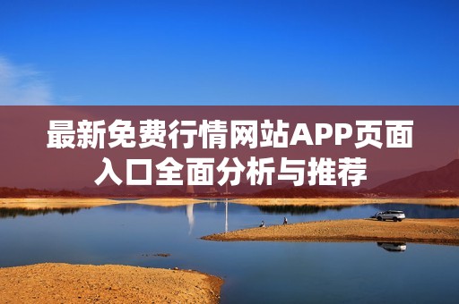 最新免费行情网站APP页面入口全面分析与推荐