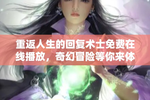 重返人生的回复术士免费在线播放，奇幻冒险等你来体验