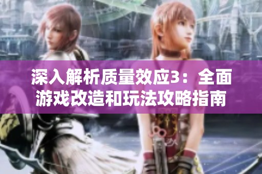 深入解析质量效应3：全面游戏改造和玩法攻略指南
