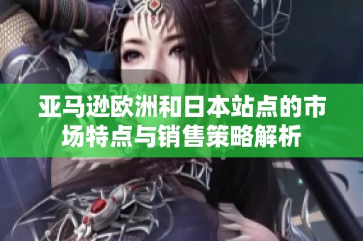 亚马逊欧洲和日本站点的市场特点与销售策略解析