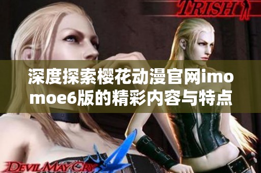 深度探索樱花动漫官网imomoe6版的精彩内容与特点