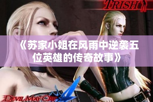 《苏家小姐在风雨中逆袭五位英雄的传奇故事》