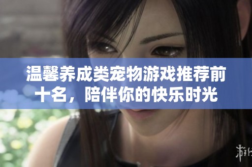 温馨养成类宠物游戏推荐前十名，陪伴你的快乐时光