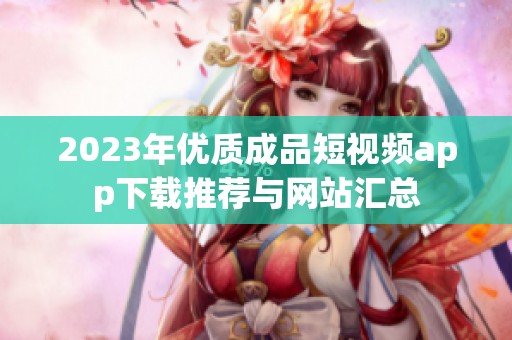 2023年优质成品短视频app下载推荐与网站汇总