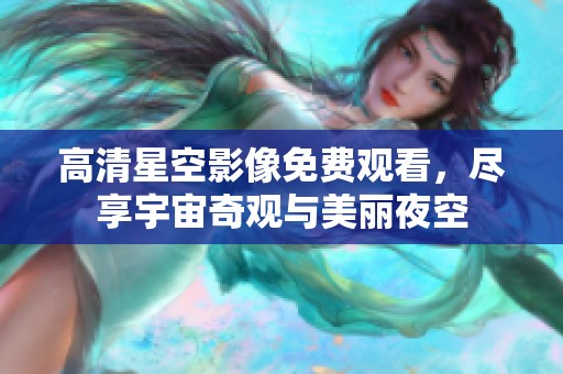 高清星空影像免费观看，尽享宇宙奇观与美丽夜空