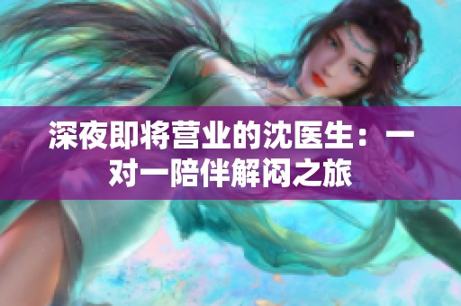 深夜即将营业的沈医生：一对一陪伴解闷之旅