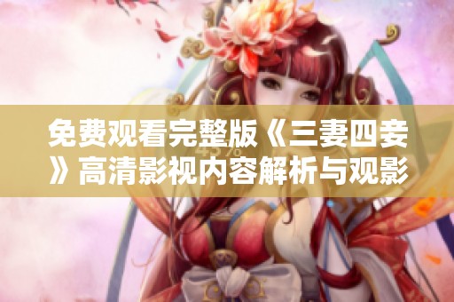 免费观看完整版《三妻四妾》高清影视内容解析与观影指南