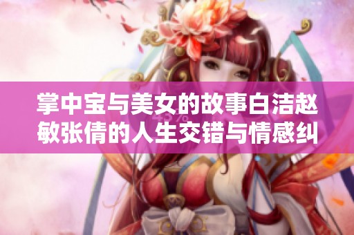 掌中宝与美女的故事白洁赵敏张倩的人生交错与情感纠葛探究