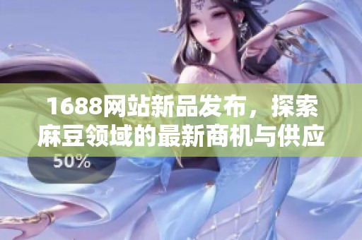 1688网站新品发布，探索麻豆领域的最新商机与供应链选择