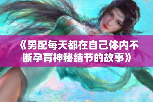 《男配每天都在自己体内不断孕育神秘结节的故事》
