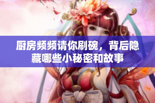 厨房频频请你刷碗，背后隐藏哪些小秘密和故事