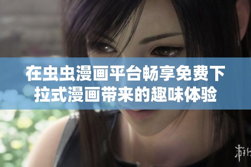 在虫虫漫画平台畅享免费下拉式漫画带来的趣味体验