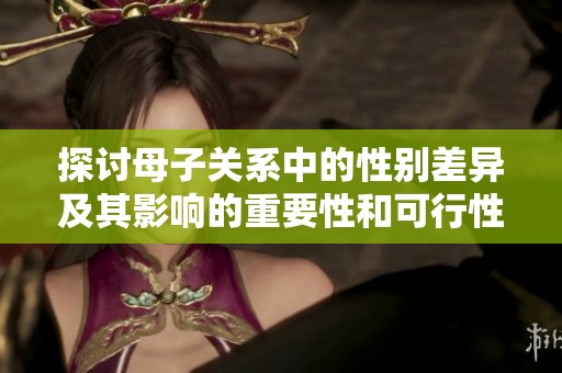 探讨母子关系中的性别差异及其影响的重要性和可行性