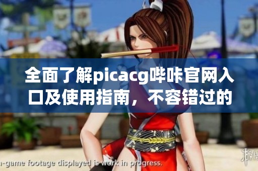 全面了解picacg哔咔官网入口及使用指南，不容错过的资讯