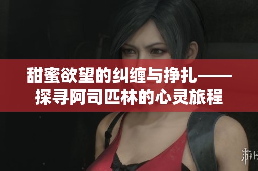 甜蜜欲望的纠缠与挣扎——探寻阿司匹林的心灵旅程