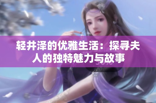轻井泽的优雅生活：探寻夫人的独特魅力与故事