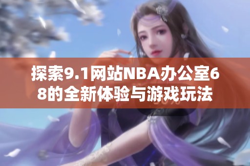 探索9.1网站NBA办公室68的全新体验与游戏玩法
