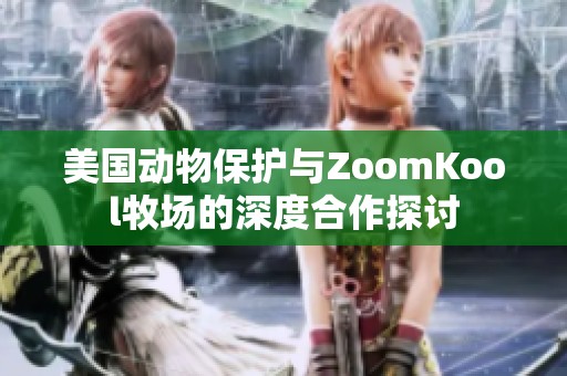 美国动物保护与ZoomKool牧场的深度合作探讨