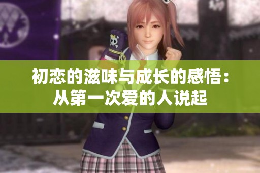 初恋的滋味与成长的感悟：从第一次爱的人说起