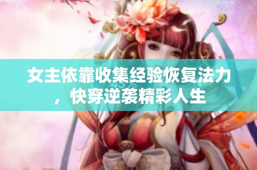 女主依靠收集经验恢复法力，快穿逆袭精彩人生