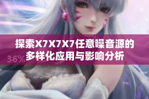 探索X7X7X7任意噪音源的多样化应用与影响分析
