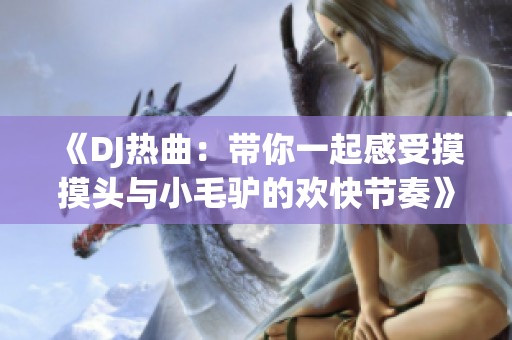 《DJ热曲：带你一起感受摸摸头与小毛驴的欢快节奏》