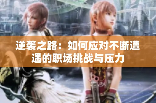 逆袭之路：如何应对不断遭遇的职场挑战与压力