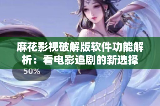 麻花影视破解版软件功能解析：看电影追剧的新选择