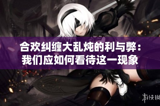 合欢纠缠大乱炖的利与弊：我们应如何看待这一现象