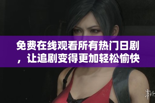 免费在线观看所有热门日剧，让追剧变得更加轻松愉快
