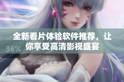 全新看片体验软件推荐，让你享受高清影视盛宴