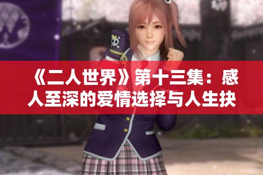 《二人世界》第十三集：感人至深的爱情选择与人生抉择