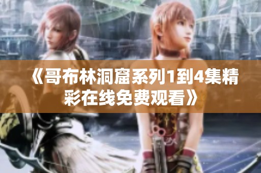 《哥布林洞窟系列1到4集精彩在线免费观看》