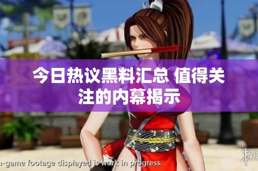 今日热议黑料汇总 值得关注的内幕揭示