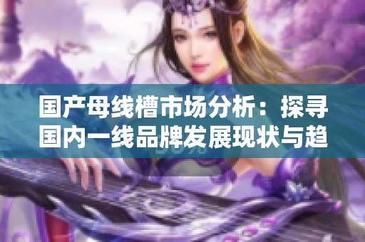 国产母线槽市场分析：探寻国内一线品牌发展现状与趋势