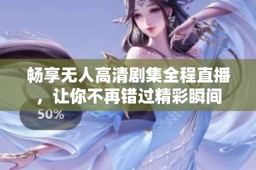 畅享无人高清剧集全程直播，让你不再错过精彩瞬间