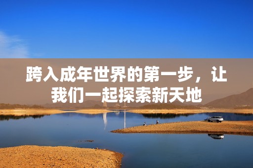 跨入成年世界的第一步，让我们一起探索新天地