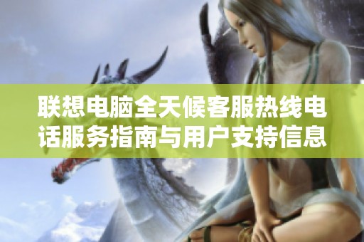 联想电脑全天候客服热线电话服务指南与用户支持信息
