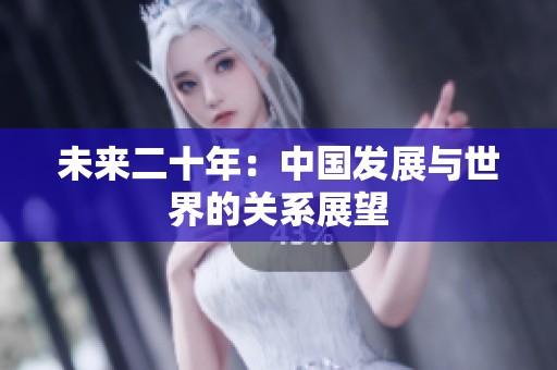 未来二十年：中国发展与世界的关系展望
