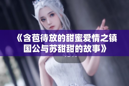 《含苞待放的甜蜜爱情之镇国公与苏甜甜的故事》