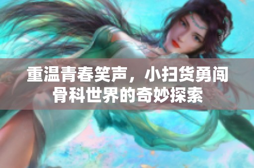 重温青春笑声，小扫货勇闯骨科世界的奇妙探索