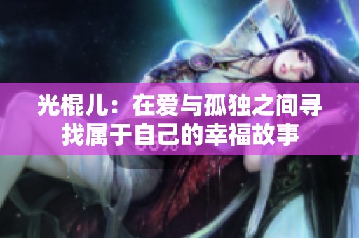 光棍儿：在爱与孤独之间寻找属于自己的幸福故事