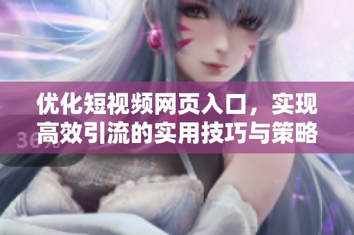 优化短视频网页入口，实现高效引流的实用技巧与策略
