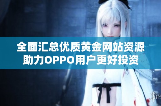 全面汇总优质黄金网站资源助力OPPO用户更好投资