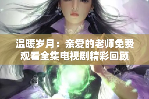 温暖岁月：亲爱的老师免费观看全集电视剧精彩回顾