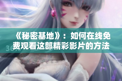 《秘密基地》：如何在线免费观看这部精彩影片的方法揭秘