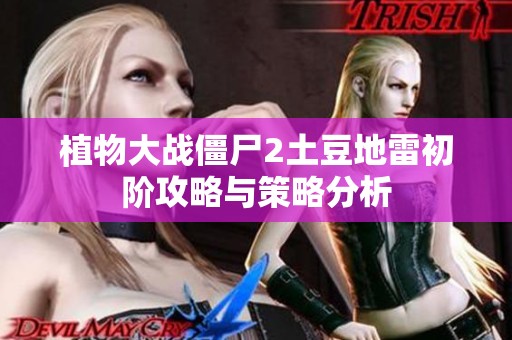 植物大战僵尸2土豆地雷初阶攻略与策略分析