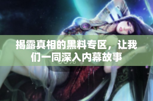 揭露真相的黑料专区，让我们一同深入内幕故事