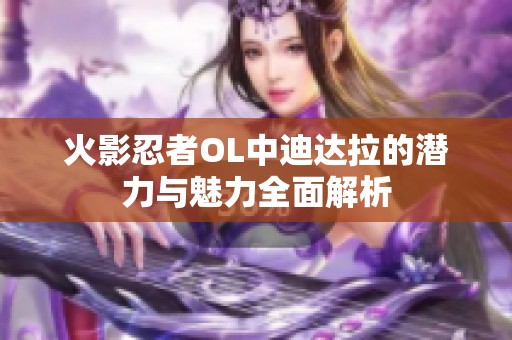 火影忍者OL中迪达拉的潜力与魅力全面解析