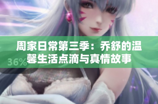 周家日常第三季：乔舒的温馨生活点滴与真情故事